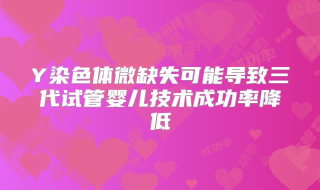Y染色体微缺失可能导致三代试管婴儿技术成功率降低
