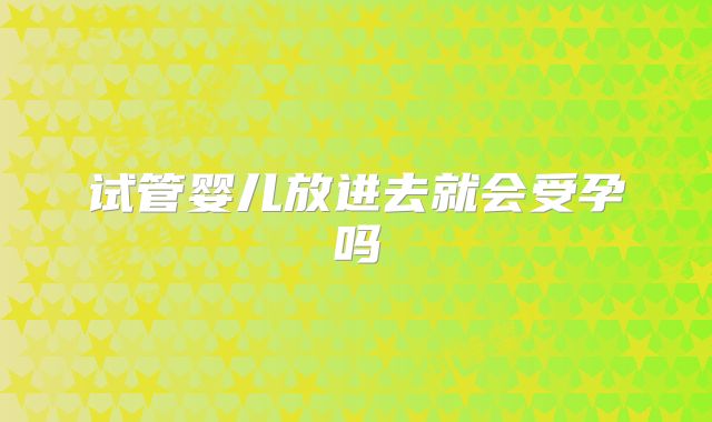 试管婴儿放进去就会受孕吗
