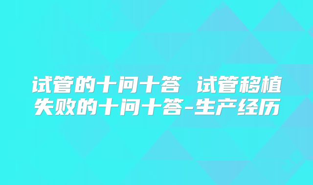 试管的十问十答 试管移植失败的十问十答-生产经历