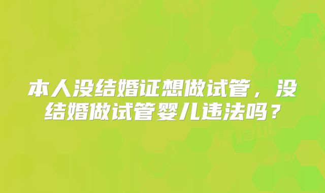 本人没结婚证想做试管，没结婚做试管婴儿违法吗？