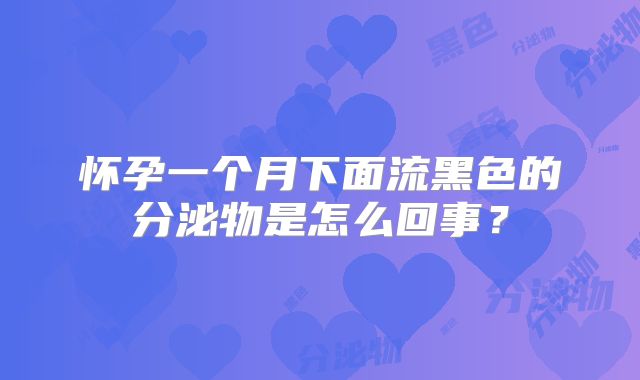 怀孕一个月下面流黑色的分泌物是怎么回事？