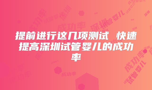 提前进行这几项测试 快速提高深圳试管婴儿的成功率