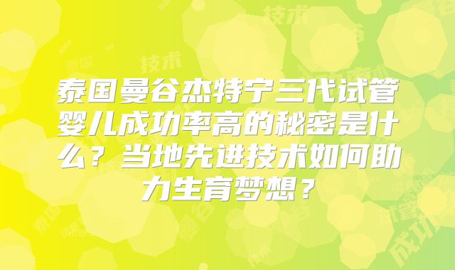 泰国曼谷杰特宁三代试管婴儿成功率高的秘密是什么？当地先进技术如何助力生育梦想？
