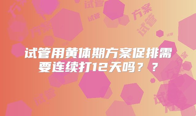 试管用黄体期方案促排需要连续打12天吗??