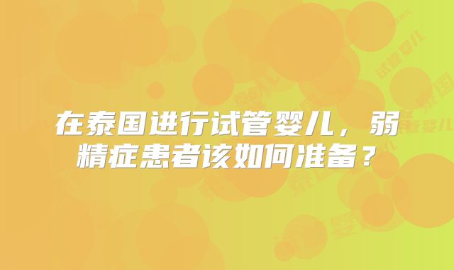 在泰国进行试管婴儿，弱精症患者该如何准备？