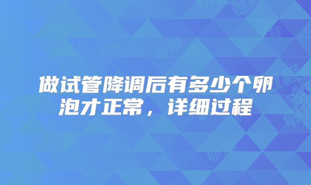 做试管降调后有多少个卵泡才正常，详细过程