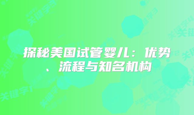 探秘美国试管婴儿：优势、流程与知名机构