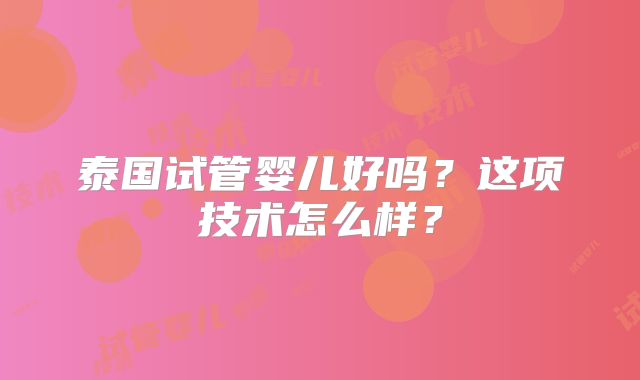 泰国试管婴儿好吗？这项技术怎么样？