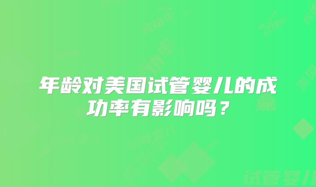 年龄对美国试管婴儿的成功率有影响吗？