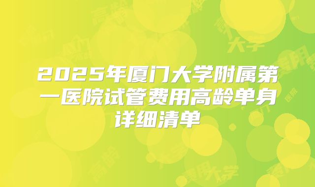 2025年厦门大学附属第一医院试管费用高龄单身详细清单