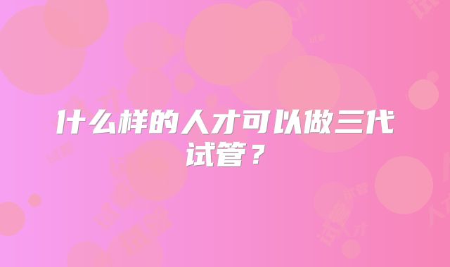 什么样的人才可以做三代试管？