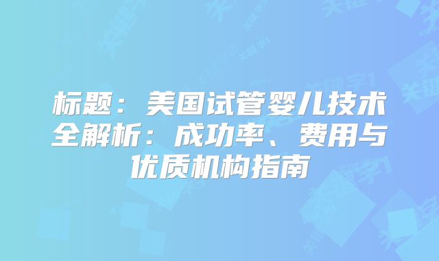 标题：美国试管婴儿技术全解析：成功率、费用与优质机构指南