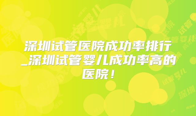 深圳试管医院成功率排行_深圳试管婴儿成功率高的医院！
