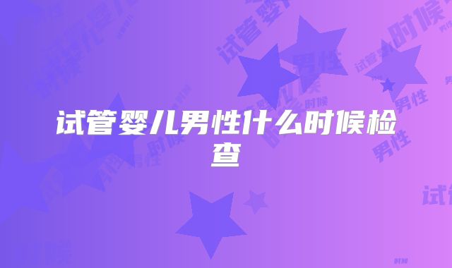 试管婴儿男性什么时候检查