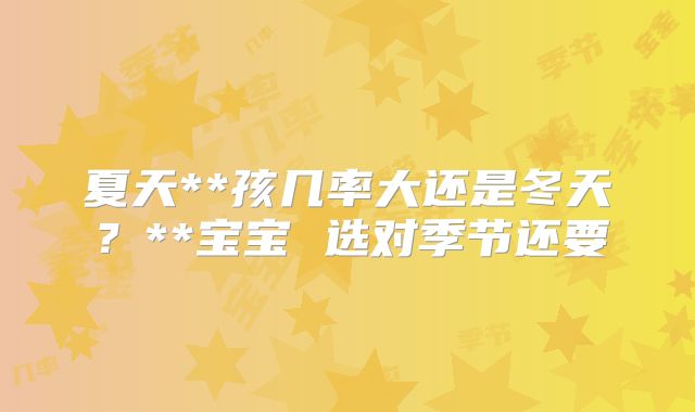夏天**孩几率大还是冬天？**宝宝 选对季节还要