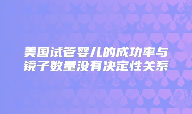 美国试管婴儿的成功率与镜子数量没有决定性关系