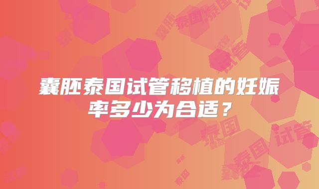 囊胚泰国试管移植的妊娠率多少为合适？