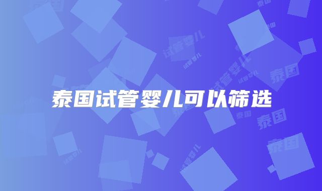 泰国试管婴儿可以筛选