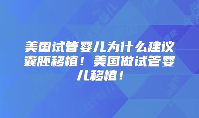 美国试管婴儿为什么建议囊胚移植！美国做试管婴儿移植！