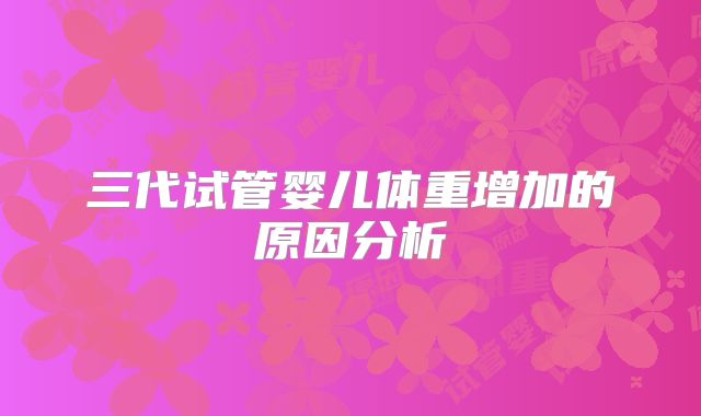 三代试管婴儿体重增加的原因分析