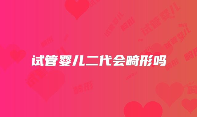 试管婴儿二代会畸形吗