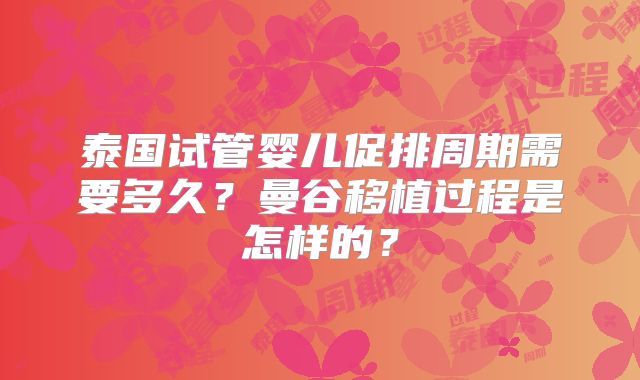 泰国试管婴儿促排周期需要多久？曼谷移植过程是怎样的？