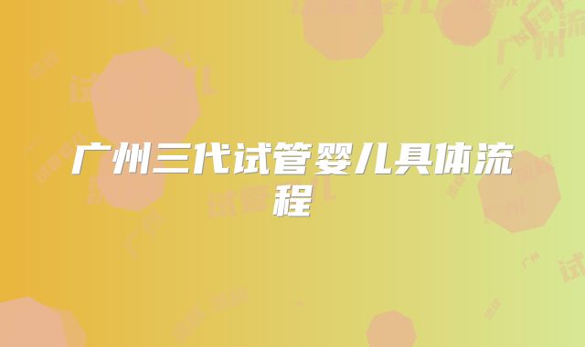 广州三代试管婴儿具体流程
