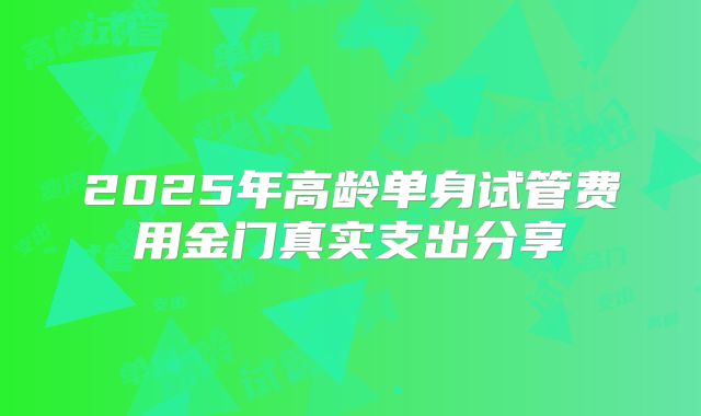 2025年高龄单身试管费用金门真实支出分享