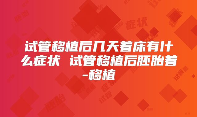 试管移植后几天着床有什么症状 试管移植后胚胎着-移植