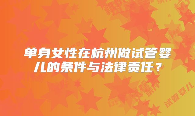 单身女性在杭州做试管婴儿的条件与法律责任？