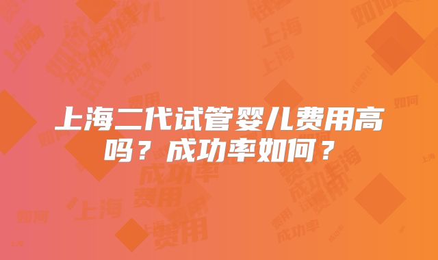 上海二代试管婴儿费用高吗？成功率如何？