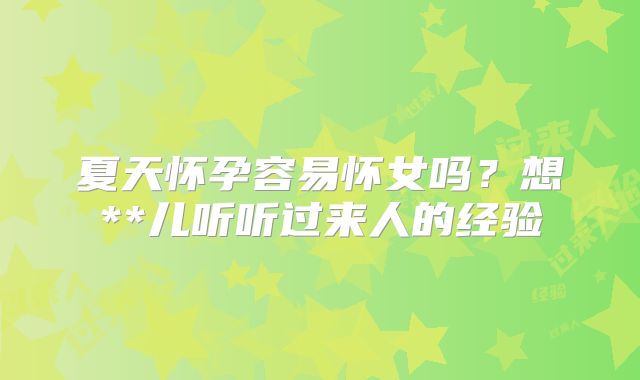 夏天怀孕容易怀女吗?想**儿听听过来人的经验