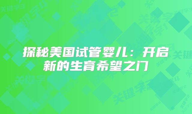 探秘美国试管婴儿：开启新的生育希望之门