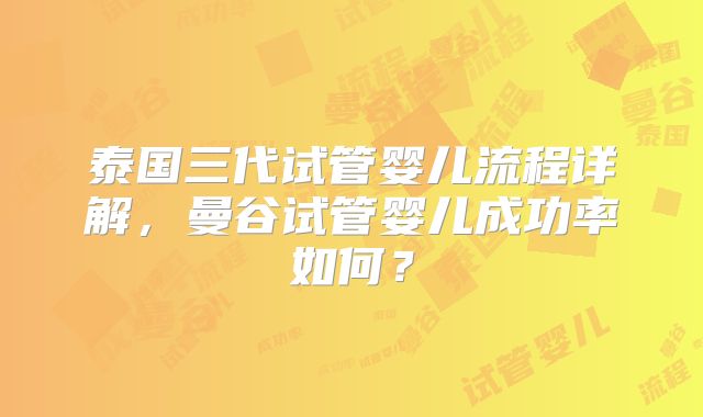 泰国三代试管婴儿流程详解，曼谷试管婴儿成功率如何？