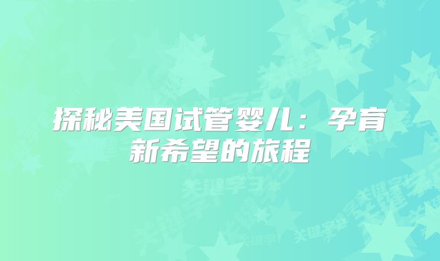 探秘美国试管婴儿：孕育新希望的旅程