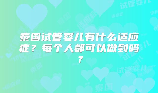 泰国试管婴儿有什么适应症？每个人都可以做到吗？