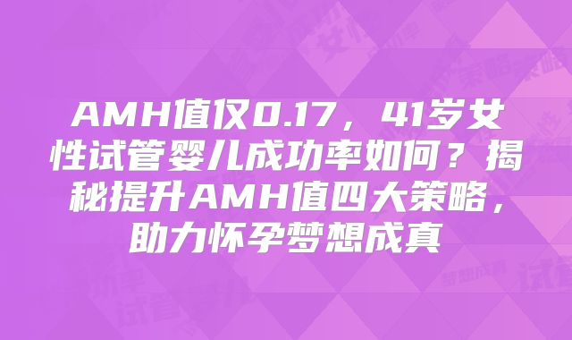 AMH值仅0.17，41岁女性试管婴儿成功率如何？揭秘提升AMH值四大策略，助力怀孕梦想成真