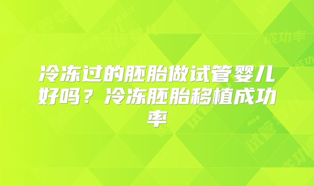 冷冻过的胚胎做试管婴儿好吗？冷冻胚胎移植成功率