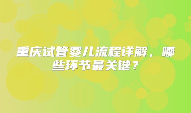 重庆试管婴儿流程详解，哪些环节最关键？