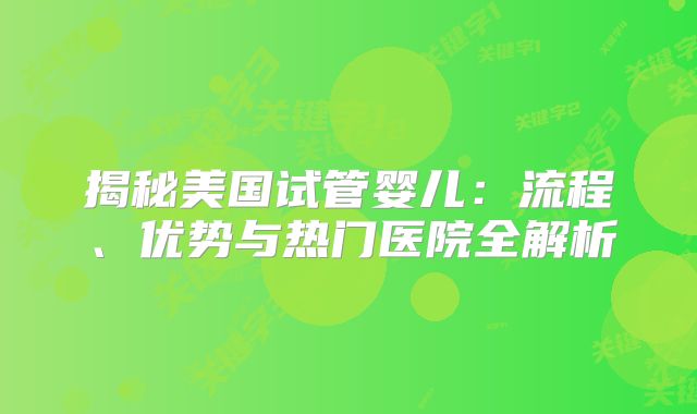 揭秘美国试管婴儿：流程、优势与热门医院全解析