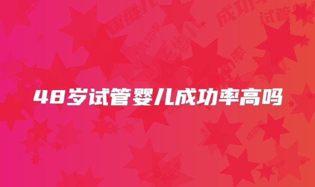48岁试管婴儿成功率高吗