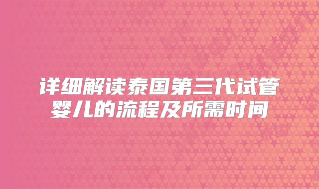 详细解读泰国第三代试管婴儿的流程及所需时间