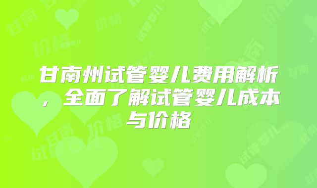 甘南州试管婴儿费用解析，全面了解试管婴儿成本与价格
