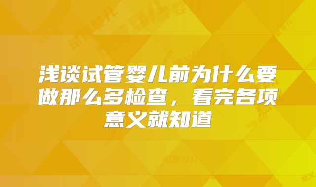 浅谈试管婴儿前为什么要做那么多检查，看完各项意义就知道