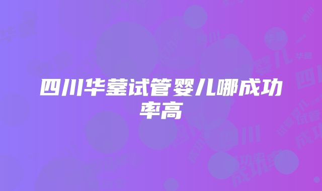四川华蓥试管婴儿哪成功率高