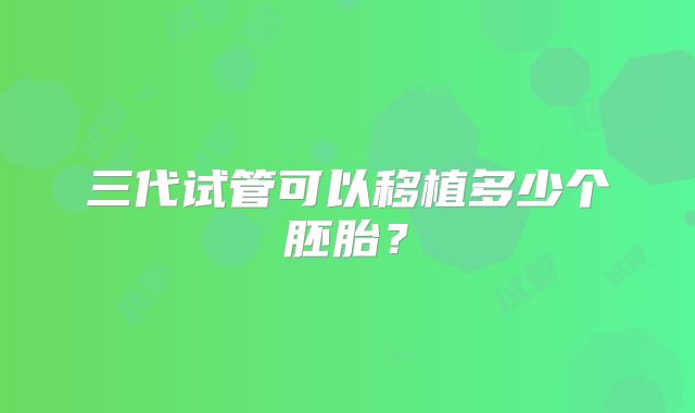 三代试管可以移植多少个胚胎？