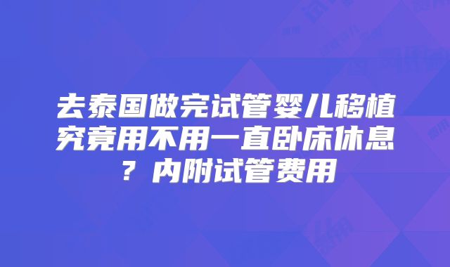 去泰国做完试管婴儿移植究竟用不用一直卧床休息？内附试管费用
