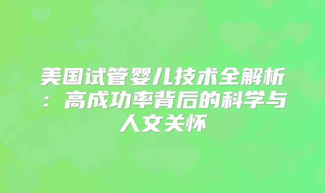 美国试管婴儿技术全解析：高成功率背后的科学与人文关怀
