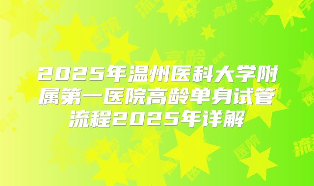 2025年温州医科大学附属第一医院高龄单身试管流程2025年详解