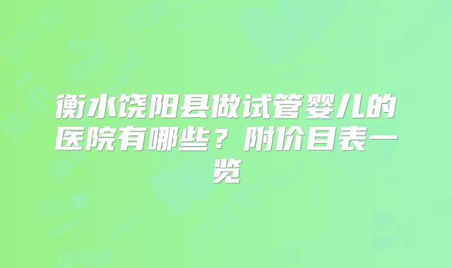 衡水饶阳县做试管婴儿的医院有哪些？附价目表一览